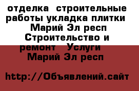 отделка ,строительные работы,укладка плитки  - Марий Эл респ. Строительство и ремонт » Услуги   . Марий Эл респ.